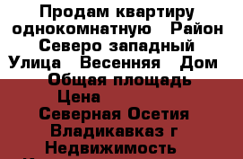 Продам квартиру однокомнатную › Район ­ Северо-западный › Улица ­ Весенняя › Дом ­ 10 › Общая площадь ­ 38 › Цена ­ 1 500 000 - Северная Осетия, Владикавказ г. Недвижимость » Квартиры продажа   